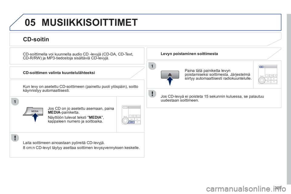 PEUGEOT 4008 2014 Omistajan Käsikirja (in Finnish) 325
05 MUSIIKKISOITTIMET
CD-soittimella voi kuunnella audio CD -levyjä (CD-DA, CD-Text,
CD-R/RW) ja MP3-tiedostoja sisältäviä CD-levyjä.
Levyn poistaminen soittimesta
PEUGEOT 4008 2014 Omistajan Käsikirja (in Finnish) 325
05 MUSIIKKISOITTIMET
CD-soittimella voi kuunnella audio CD -levyjä (CD-DA, CD-Text,
CD-R/RW) ja MP3-tiedostoja sisältäviä CD-levyjä.
Levyn poistaminen soittimesta
