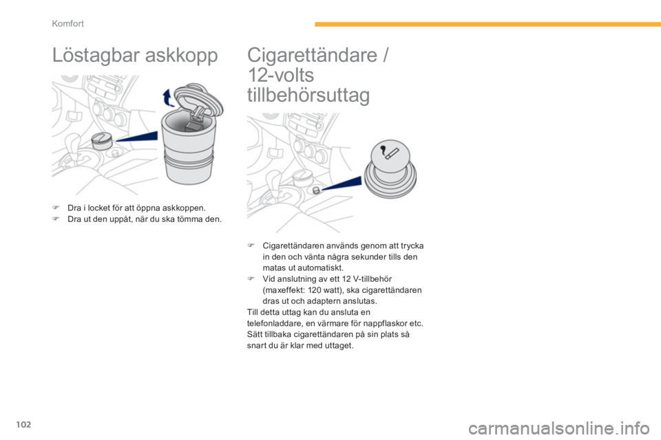 PEUGEOT 4008 2014  Bruksanvisningar (in Swedish) 102
Komfor t
   
 
 
 
 
Löstagbar askkopp  
 
 
 
 
�) 
  Dra i locket för att öppna askkoppen. 
   
�) 
  Dra ut den uppåt, när du ska tömma den.  
 
 
 
 
 
 
 
 
 
 
 
Cigarettändare / 
12-