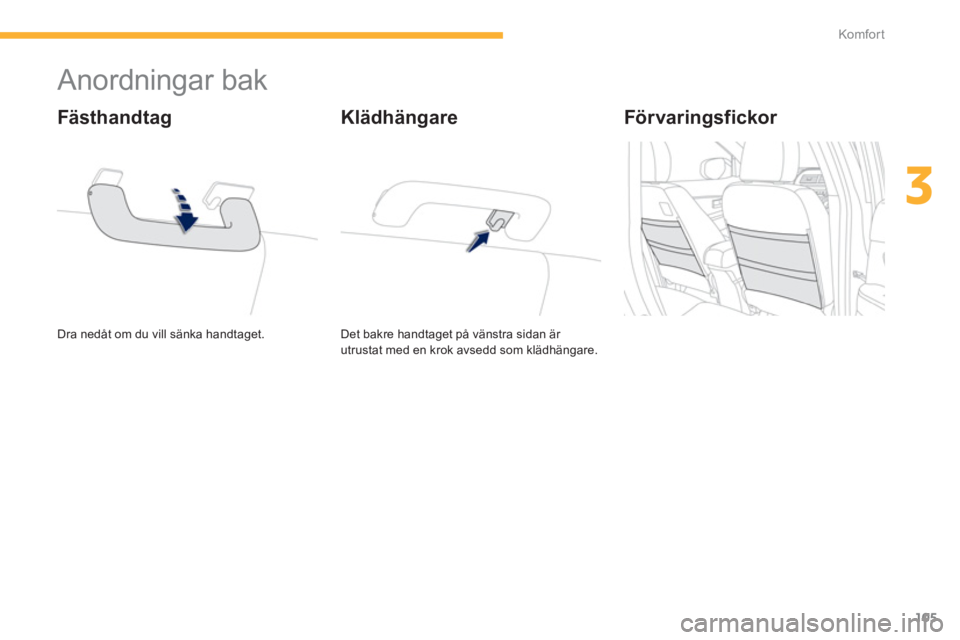 PEUGEOT 4008 2014  Bruksanvisningar (in Swedish) 105
3
Komfor t
   
 
 
 
 
 
 
 
 
 
 
Anordningar bak 
 
Dra nedåt om du vill sänka handtaget.  
 
 
Fästhandtag 
 
Det bakre handtaget på vänstra sidan är 
utrustat med en krok avsedd som klä