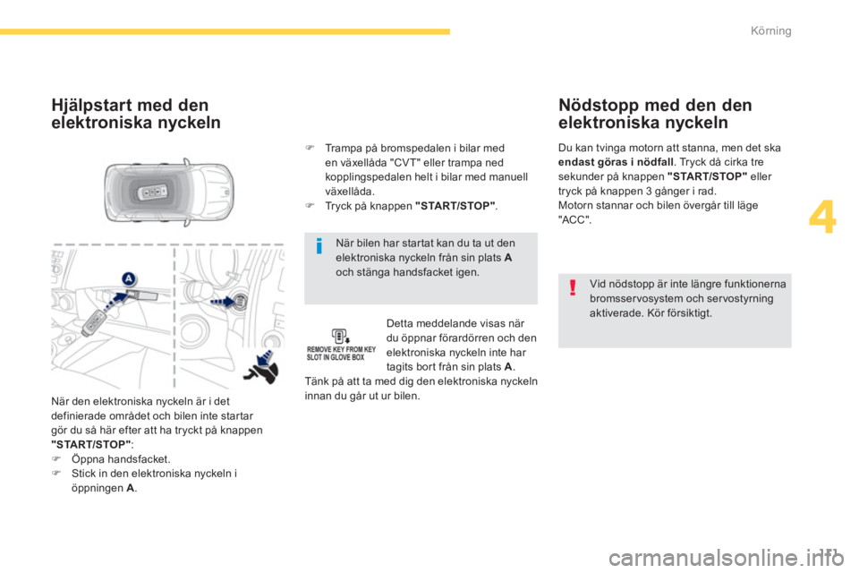 PEUGEOT 4008 2014  Bruksanvisningar (in Swedish) 111
4
Körning
   
När bilen har startat kan du ta ut den 
elektroniska nyckeln från sin plats  A 
 
och stänga handsfacket igen.  
 
 
Hjälpstart med den 
elektroniska nyckeln 
   
Detta meddelan PEUGEOT 4008 2014  Bruksanvisningar (in Swedish) 111
4
Körning
   
När bilen har startat kan du ta ut den 
elektroniska nyckeln från sin plats  A 
 
och stänga handsfacket igen.  
 
 
Hjälpstart med den 
elektroniska nyckeln 
   
Detta meddelan