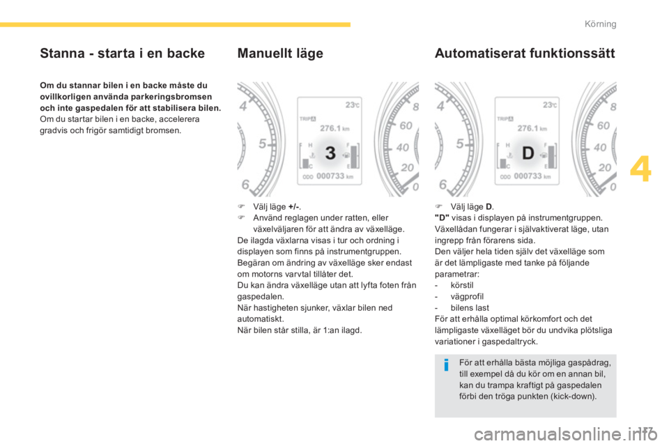PEUGEOT 4008 2014  Bruksanvisningar (in Swedish) 117
4
Körning
   
Stanna - starta i en backe 
 
 
Om du stannar bilen i en backe måste du 
ovillkorligen använda parkeringsbromsen 
och inte gaspedalen för att stabilisera bilen. 
 
  Om du starta