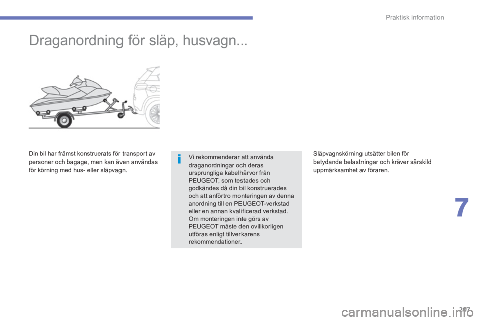 PEUGEOT 4008 2014  Bruksanvisningar (in Swedish) 207
7
Praktisk information
   
 
 
 
 
Draganordning för släp, husvagn... 
 
Vi rekommenderar att använda 
draganordningar och deras 
ursprungliga kabelhärvor från 
PEUGEOT, som testades och 
god