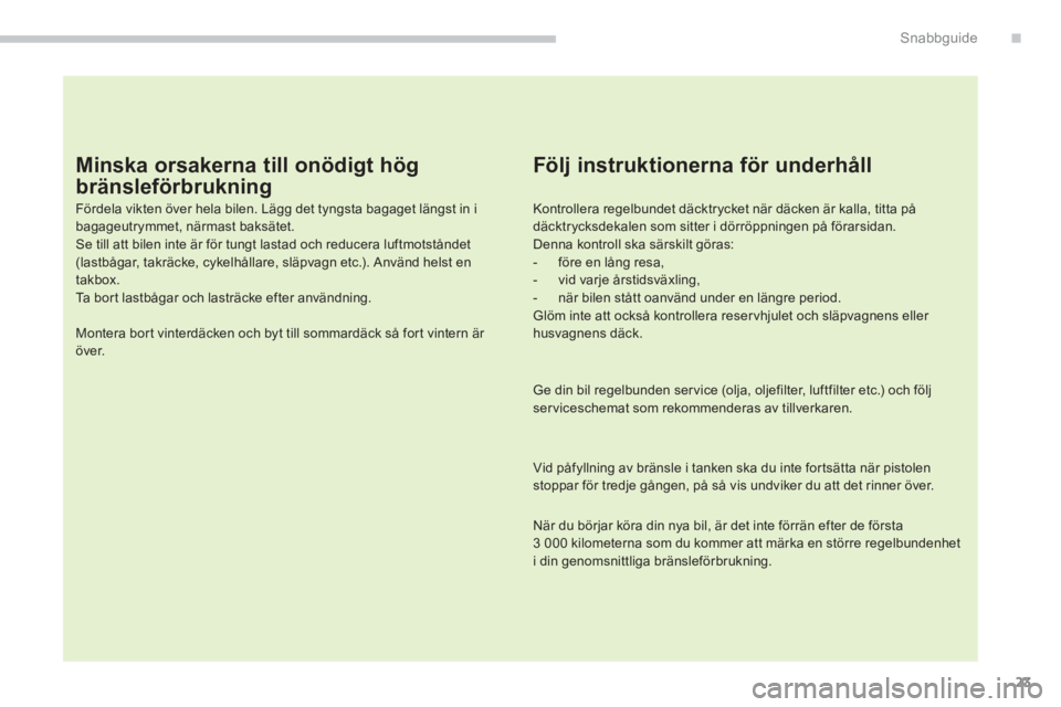 PEUGEOT 4008 2014 Bruksanvisningar (in Swedish) 23
.Snabbguide
Minska orsakerna till onödigt hög
bränsleförbrukning
Fördela vikten över hela bilen. Lägg det tyngsta bagaget längst in i
bagageutrymmet, närmast baksätet.
Se ti PEUGEOT 4008 2014 Bruksanvisningar (in Swedish) 23
.Snabbguide
Minska orsakerna till onödigt hög
bränsleförbrukning
Fördela vikten över hela bilen. Lägg det tyngsta bagaget längst in i
bagageutrymmet, närmast baksätet.
Se ti