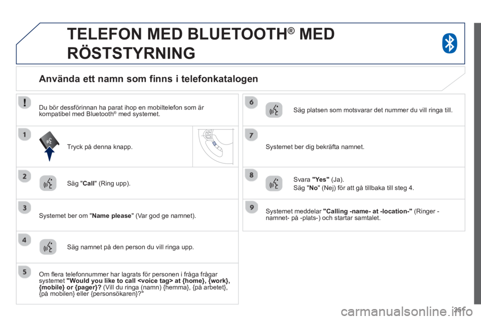 PEUGEOT 4008 2014 Bruksanvisningar (in Swedish) 251
TELEFON MED BLUETOOTH ®
MED
RÖSTSTYRNING
Säg " Call
" (Ring upp).
Systemet ber om " Name please
" (Var god ge namnet).
Använda ett namn som finn PEUGEOT 4008 2014 Bruksanvisningar (in Swedish) 251
TELEFON MED BLUETOOTH ®
MED
RÖSTSTYRNING
Säg " Call
" (Ring upp).
Systemet ber om " Name please
" (Var god ge namnet).
Använda ett namn som finn