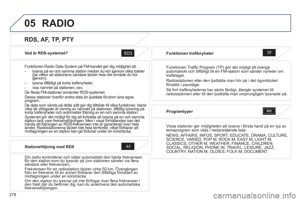 PEUGEOT 4008 2014 Bruksanvisningar (in Swedish) 278
05
Vad är RDS-systemet?
Funktionen Radio Data System på FM-bandet ger dig möjlighet att:
- lyssna på en och samma station medan du kör igenom olika trakter
(på villkor at PEUGEOT 4008 2014 Bruksanvisningar (in Swedish) 278
05
Vad är RDS-systemet?
Funktionen Radio Data System på FM-bandet ger dig möjlighet att:
- lyssna på en och samma station medan du kör igenom olika trakter
(på villkor at