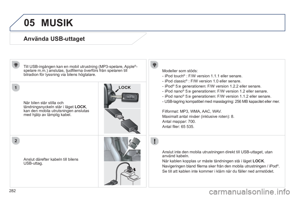 PEUGEOT 4008 2014 Bruksanvisningar (in Swedish) 282
05
Använda USB-uttaget
När bilen står stilla och
tändningsnyckeln står i läget LOCK
,
kan den mobila utrutsningen anslutas
med hjälp av PEUGEOT 4008 2014 Bruksanvisningar (in Swedish) 282
05
Använda USB-uttaget
När bilen står stilla och
tändningsnyckeln står i läget LOCK
,
kan den mobila utrutsningen anslutas
med hjälp av