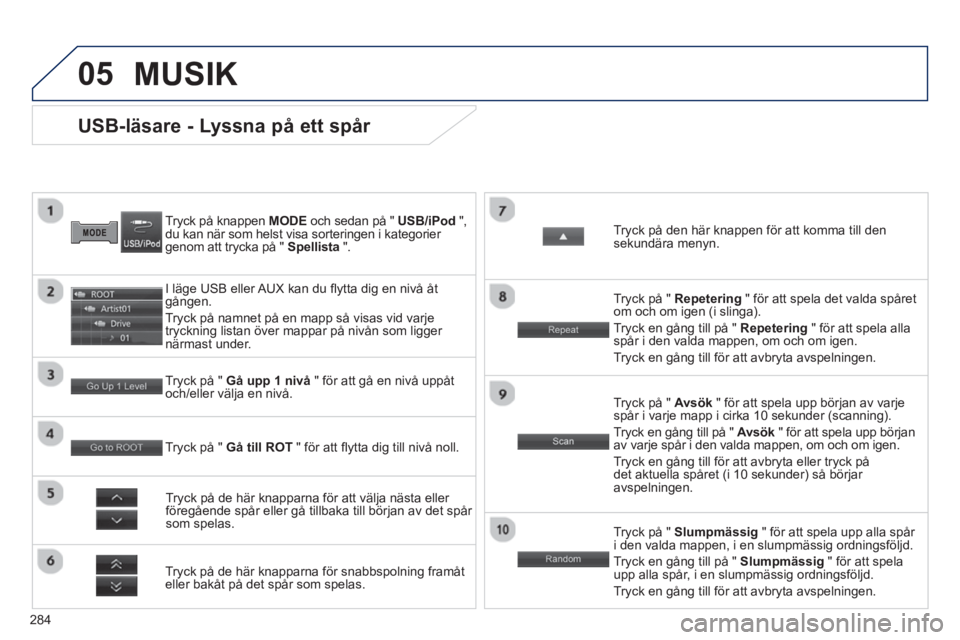 PEUGEOT 4008 2014 Bruksanvisningar (in Swedish) 284
05
USB-läsare - Lyssna på ett spår
Tryck på knappen MODE
och sedan på " USB/iPod
",
du kan när som helst visa sorteringen i kategorier PEUGEOT 4008 2014 Bruksanvisningar (in Swedish) 284
05
USB-läsare - Lyssna på ett spår
Tryck på knappen MODE
och sedan på " USB/iPod
",
du kan när som helst visa sorteringen i kategorier