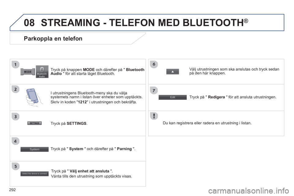 PEUGEOT 4008 2014  Bruksanvisningar (in Swedish) 292
08
   
Tryck på knappen  MODE 
 och därefter på "  Bluetooth 
Audio 
 " för att starta läget Bluetooth.  
 
 
 
 
 
 
 
 
 
 
Parkoppla en telefon 
 
 
I utrustningens Bluetooth-meny ska du v