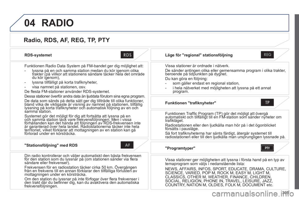 PEUGEOT 4008 2014 Bruksanvisningar (in Swedish) 305
04
RDS-systemet
Funktionen Radio Data System på FM-bandet ger dig möjlighet att:
- lyssna på en och samma station medan du kör igenom olika
trakter (på villkor att station PEUGEOT 4008 2014 Bruksanvisningar (in Swedish) 305
04
RDS-systemet
Funktionen Radio Data System på FM-bandet ger dig möjlighet att:
- lyssna på en och samma station medan du kör igenom olika
trakter (på villkor att station