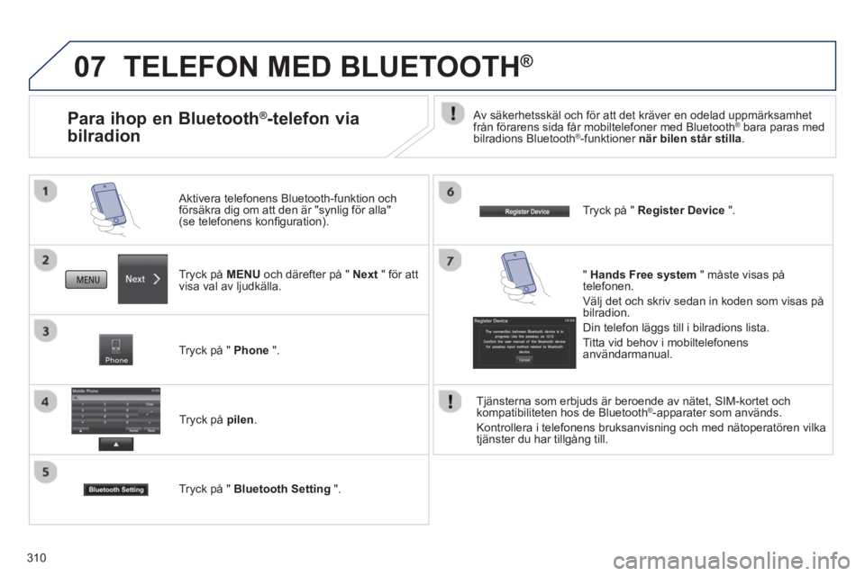 PEUGEOT 4008 2014 Bruksanvisningar (in Swedish) 310
07 TELEFON MED BLUETOOTH ®
Tryck på MENU
och därefter på " Next
" för att
visa val av ljudkälla.
Aktivera telefonens Bluetooth-funktion och
försäkra dig om att den ä PEUGEOT 4008 2014 Bruksanvisningar (in Swedish) 310
07 TELEFON MED BLUETOOTH ®
Tryck på MENU
och därefter på " Next
" för att
visa val av ljudkälla.
Aktivera telefonens Bluetooth-funktion och
försäkra dig om att den ä