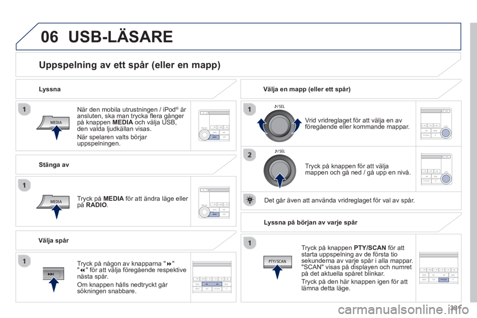 PEUGEOT 4008 2014  Bruksanvisningar (in Swedish) 331
06
   
När den mobila utrustningen / iPod® är 
ansluten, ska man trycka fl era gånger 
på knappen  MEDIA 
 och välja USB, 
den valda ljudkällan visas. 
  När spelaren valts börjar 
uppsp PEUGEOT 4008 2014  Bruksanvisningar (in Swedish) 331
06
   
När den mobila utrustningen / iPod® är 
ansluten, ska man trycka fl era gånger 
på knappen  MEDIA 
 och välja USB, 
den valda ljudkällan visas. 
  När spelaren valts börjar 
uppsp