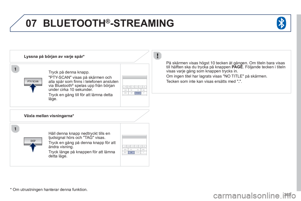 PEUGEOT 4008 2014  Bruksanvisningar (in Swedish) 333
07
   
Tryck på denna knapp.  
"PTY-SCAN" visas på skärmen och 
alla spår som ﬁ nns i telefonen ansluten 
via Bluetooth 
®   spelas upp från början 
under cirka 10 sekunder. 
  Tryck en g