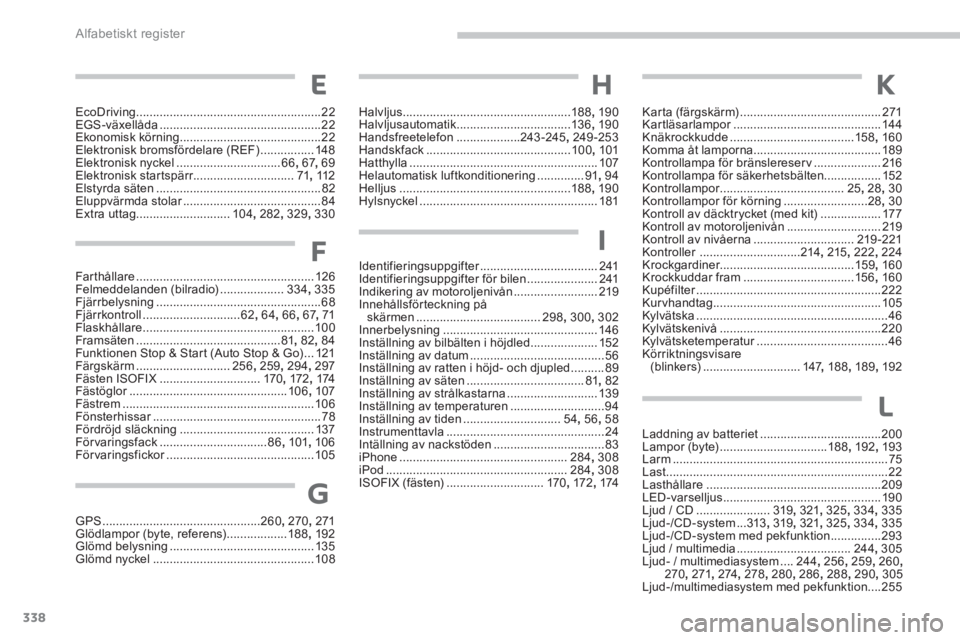 PEUGEOT 4008 2014  Bruksanvisningar (in Swedish) 338Alfabetiskt register
Farthållare ..................................................... 126
Felmeddelanden (bilradio) ................... 334, 335
Fjärrbelysning ..................................