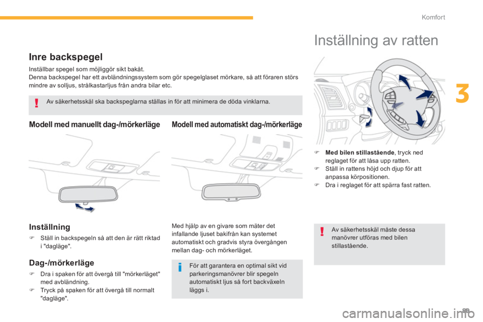 PEUGEOT 4008 2014  Bruksanvisningar (in Swedish) 89
3
Komfor t
   
 
 
 
 
Inre backspegel 
 
Inställbar spegel som möjliggör sikt bakåt. 
  Denna backspegel har ett avbländningssystem som gör spegelglaset mörkare, så att föraren störs 
mi