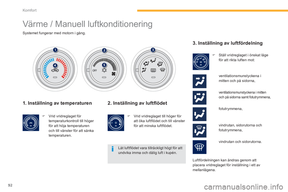 PEUGEOT 4008 2014  Bruksanvisningar (in Swedish) 92
Komfor t
  Värme / Manuell luftkonditionering 
 
 
 
 
 
 
 
 
 
 
 
 
Systemet fungerar med motorn i gång.  
 
 
 
1. Inställning av temperaturen 
 
 
 
�) 
  Vrid vridreglaget för 
temperatur