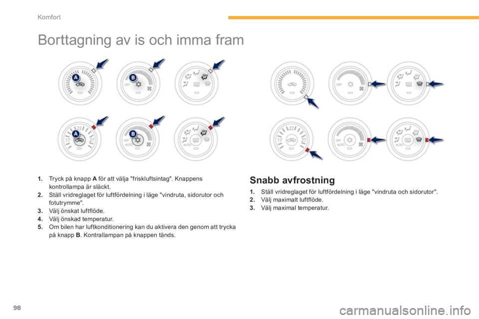 PEUGEOT 4008 2014  Bruksanvisningar (in Swedish) 98
Komfor t
  Borttagning av is och imma fram  
 
 
 
 
 
 
 
 
 
 
 
 
 
1. 
  Tryck på knapp  A 
 för att välja "friskluftsintag". Knappens 
kontrollampa är släckt. 
   
2. 
  Ställ vridreglag