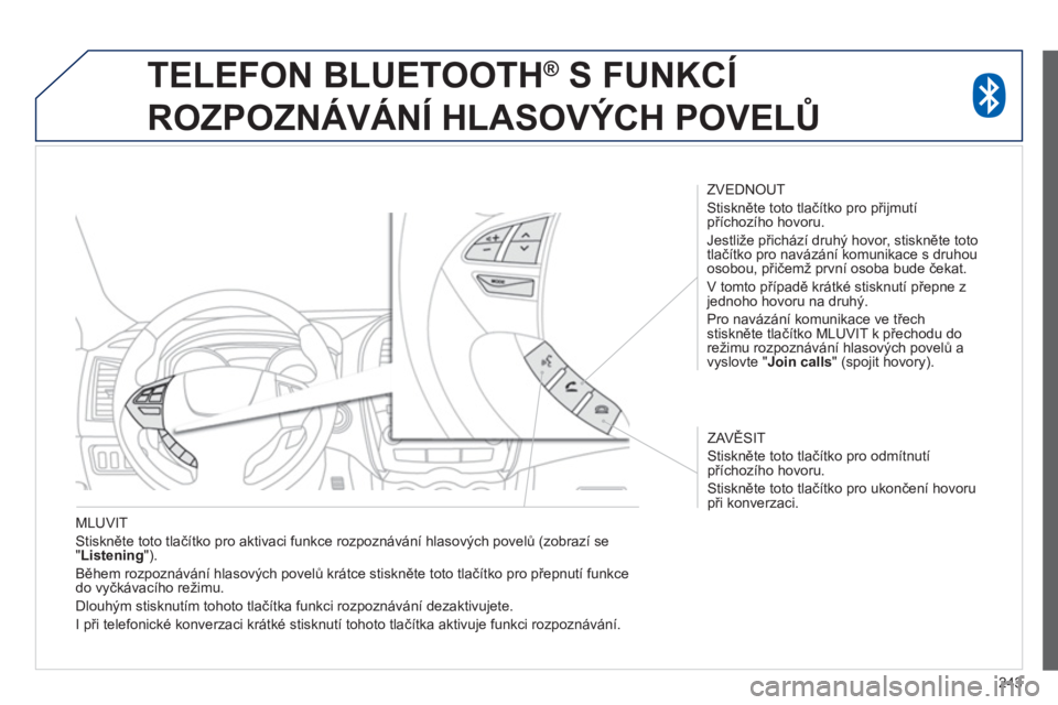 PEUGEOT 4008 2014 Návod na použití (in Czech) 243
MLUVIT
Stiskněte toto tlačítko pro aktivaci funkce rozpoznávání hlasových povelů (zobrazí se
" Listening
").
Během rozpoznávání hlasových povelů krátce stiskněte toto PEUGEOT 4008 2014 Návod na použití (in Czech) 243
MLUVIT
Stiskněte toto tlačítko pro aktivaci funkce rozpoznávání hlasových povelů (zobrazí se
" Listening
").
Během rozpoznávání hlasových povelů krátce stiskněte toto
