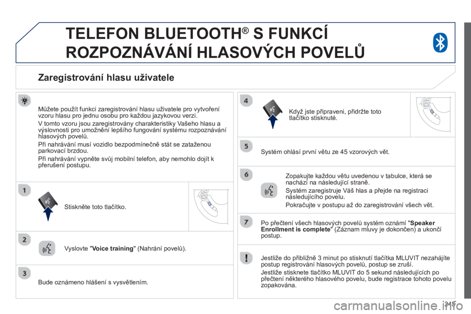 PEUGEOT 4008 2014 Návod na použití (in Czech) 245
TELEFON BLUETOOTH ®
S FUNKCÍ
ROZPOZNÁVÁNÍ HLASOVÝCH POVELŮ
Zaregistrování hlasu uživatele
Můžete použít funkci zaregistrování hlasu uživatele PEUGEOT 4008 2014 Návod na použití (in Czech) 245
TELEFON BLUETOOTH ®
S FUNKCÍ
ROZPOZNÁVÁNÍ HLASOVÝCH POVELŮ
Zaregistrování hlasu uživatele
Můžete použít funkci zaregistrování hlasu uživatele