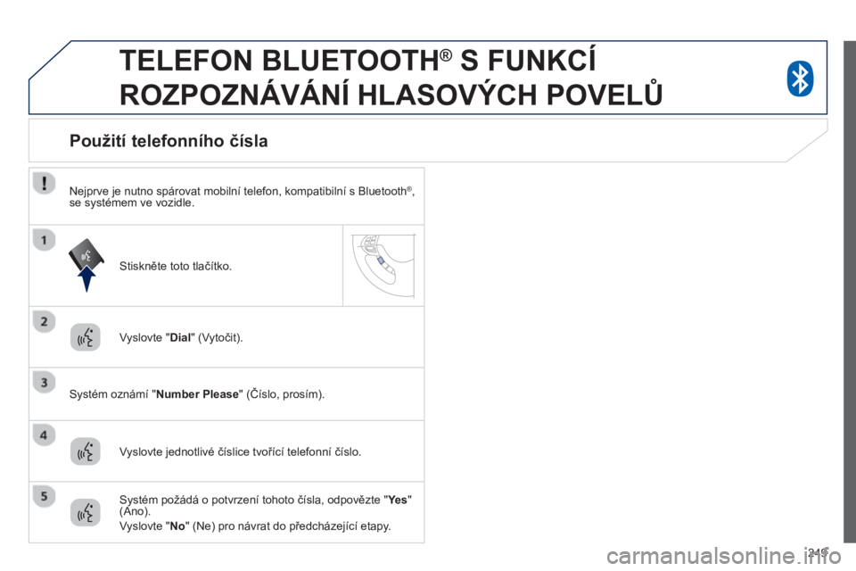 PEUGEOT 4008 2014 Návod na použití (in Czech) 249
TELEFON BLUETOOTH ®
S FUNKCÍ
ROZPOZNÁVÁNÍ HLASOVÝCH POVELŮ
Vyslovte " Dial
" (Vytočit).
Systém oznámí " Number Please
" (Číslo, prosím).
PEUGEOT 4008 2014 Návod na použití (in Czech) 249
TELEFON BLUETOOTH ®
S FUNKCÍ
ROZPOZNÁVÁNÍ HLASOVÝCH POVELŮ
Vyslovte " Dial
" (Vytočit).
Systém oznámí " Number Please
" (Číslo, prosím).