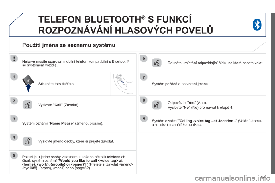 PEUGEOT 4008 2014 Návod na použití (in Czech) 251
TELEFON BLUETOOTH ®
S FUNKCÍ
ROZPOZNÁVÁNÍ HLASOVÝCH POVELŮ
Vyslovte " Call
" (Zavolat).
Systém oznámí " Name Please
" (Jméno, prosím).
P PEUGEOT 4008 2014 Návod na použití (in Czech) 251
TELEFON BLUETOOTH ®
S FUNKCÍ
ROZPOZNÁVÁNÍ HLASOVÝCH POVELŮ
Vyslovte " Call
" (Zavolat).
Systém oznámí " Name Please
" (Jméno, prosím).
P