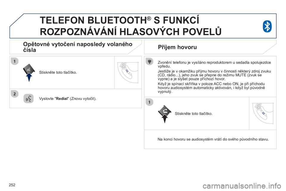 PEUGEOT 4008 2014 Návod na použití (in Czech) 252
TELEFON BLUETOOTH ®
S FUNKCÍ
ROZPOZNÁVÁNÍ HLASOVÝCH POVELŮ
Zvonění telefonu je vysíláno reproduktorem u sedadla spolujezdce
vpředu.
Jestliže je v okamžiku pří PEUGEOT 4008 2014 Návod na použití (in Czech) 252
TELEFON BLUETOOTH ®
S FUNKCÍ
ROZPOZNÁVÁNÍ HLASOVÝCH POVELŮ
Zvonění telefonu je vysíláno reproduktorem u sedadla spolujezdce
vpředu.
Jestliže je v okamžiku pří
