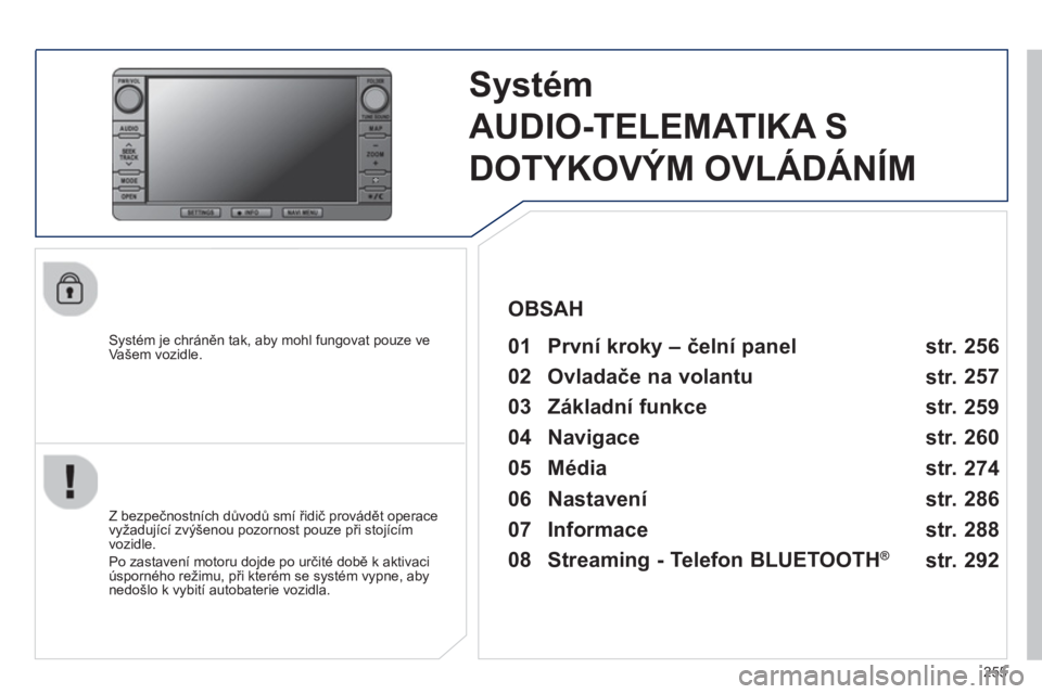 PEUGEOT 4008 2014 Návod na použití (in Czech) 255
Systém
AUDIO-TELEMATIKA S
DOTYKOVÝM OVLÁDÁNÍM
Systém je chráněn tak, aby mohl fungovat pouze ve
Vašem vozidle.
01 První kroky – čelní panel
Z bezpe PEUGEOT 4008 2014 Návod na použití (in Czech) 255
Systém
AUDIO-TELEMATIKA S
DOTYKOVÝM OVLÁDÁNÍM
Systém je chráněn tak, aby mohl fungovat pouze ve
Vašem vozidle.
01 První kroky – čelní panel
Z bezpe