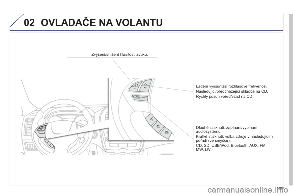 PEUGEOT 4008 2014 Návod na použití (in Czech) 257
02
Zvýšení/snížení hlasitosti zvuku.
Ladění vyšší/nižší rozhlasové frekvence.
Následující/předcházející skladba na CD.
Rychlý posun vpřed/vzad n PEUGEOT 4008 2014 Návod na použití (in Czech) 257
02
Zvýšení/snížení hlasitosti zvuku.
Ladění vyšší/nižší rozhlasové frekvence.
Následující/předcházející skladba na CD.
Rychlý posun vpřed/vzad n