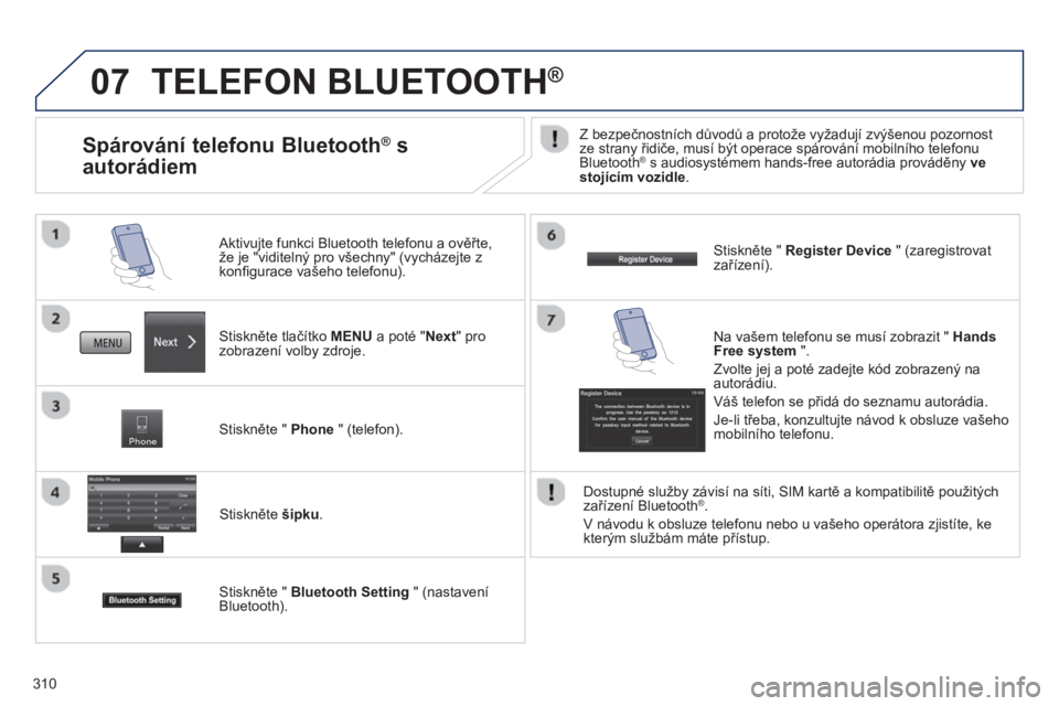 PEUGEOT 4008 2014 Návod na použití (in Czech) 310
07 TELEFON BLUETOOTH®
Stiskněte tlačítko MENU a poté "Next" pro
zobrazení volby zdroje.
Aktivujte funkci Bluetooth telefonu a ověřte,
že je "viditelný pro všechny" (vychá PEUGEOT 4008 2014 Návod na použití (in Czech) 310
07 TELEFON BLUETOOTH®
Stiskněte tlačítko MENU a poté "Next" pro
zobrazení volby zdroje.
Aktivujte funkci Bluetooth telefonu a ověřte,
že je "viditelný pro všechny" (vychá