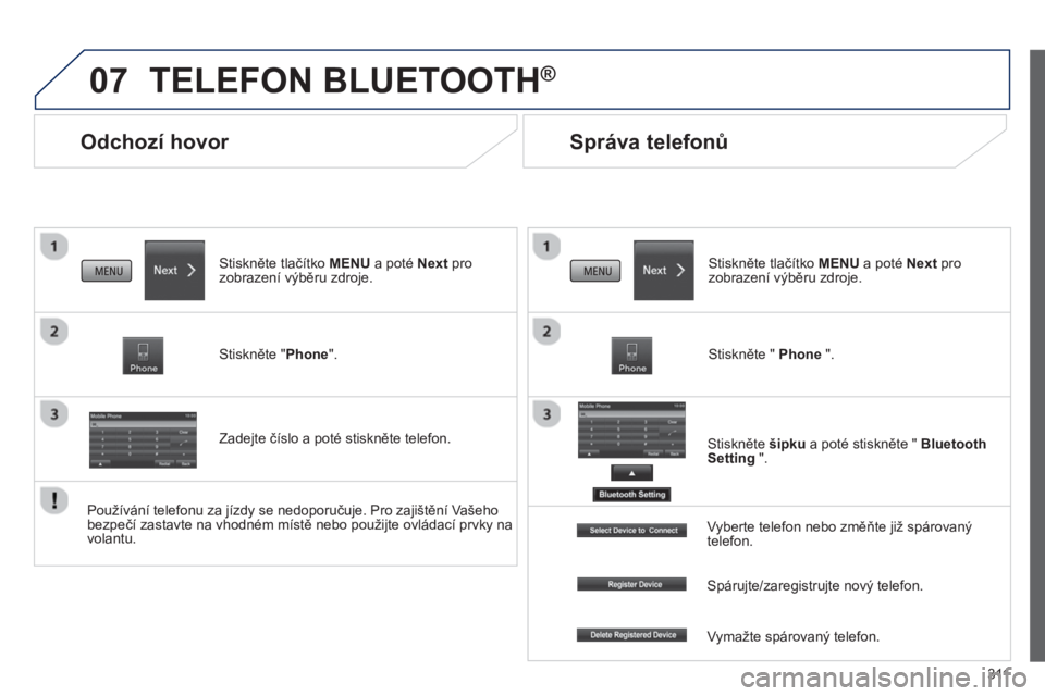 PEUGEOT 4008 2014 Návod na použití (in Czech) 311
07
Odchozí hovor
TELEFON BLUETOOTH®
Stiskněte tlačítko MENU a poté Next pro
zobrazení výběru zdroje.
Stiskněte "Phone".
Zadejte číslo a poté stisknět PEUGEOT 4008 2014 Návod na použití (in Czech) 311
07
Odchozí hovor
TELEFON BLUETOOTH®
Stiskněte tlačítko MENU a poté Next pro
zobrazení výběru zdroje.
Stiskněte "Phone".
Zadejte číslo a poté stisknět