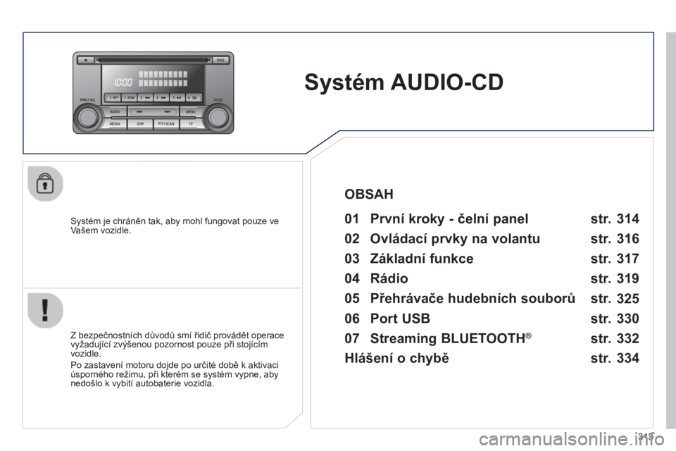 PEUGEOT 4008 2014 Návod na použití (in Czech) 313
Systém AUDIO-CD
Systém je chráněn tak, aby mohl fungovat pouze ve
Vašem vozidle.
01 První kroky - čelní panel
Z bezpečnostních důvodů smí řidič prov PEUGEOT 4008 2014 Návod na použití (in Czech) 313
Systém AUDIO-CD
Systém je chráněn tak, aby mohl fungovat pouze ve
Vašem vozidle.
01 První kroky - čelní panel
Z bezpečnostních důvodů smí řidič prov