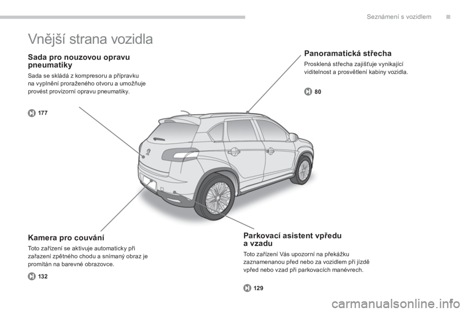 PEUGEOT 4008 2014  Návod na použití (in Czech) .
5
Seznámení s vozidlem
   
Sada pro nouzovou opravu 
pneumatiky 
  Sada se skládá z kompresoru a přípravku 
na vyplnění proraženého otvoru a umožňuje 
provést provizorní opravu pneumat