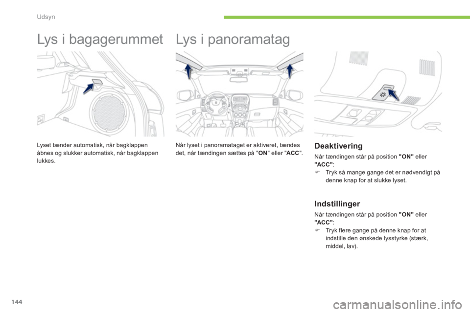 PEUGEOT 4008 2012 Brugsanvisning (in Danish) 144
Udsyn
Lys i bagagerummet
Lyset tænder automatisk, når bagklappen åbnes og slukker automatisk, når bagklappen lukkes.
Lys i panoramatag
Når lyset i panoramatage PEUGEOT 4008 2012 Brugsanvisning (in Danish) 144
Udsyn
Lys i bagagerummet
Lyset tænder automatisk, når bagklappen åbnes og slukker automatisk, når bagklappen lukkes.
Lys i panoramatag
Når lyset i panoramatage