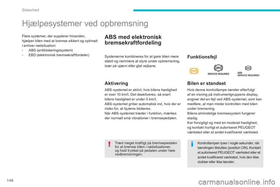 PEUGEOT 4008 2012  Brugsanvisning (in Danish) 146
Sikkerhed
Flere systemer, der supplerer hinanden, hjælper bilen med at bremse sikker t og optimalt
i enhver nødsituation:
-  ABS (antiblokeringssystem)-  EBD (elektronisk bremsekraftfordeler) 
 
