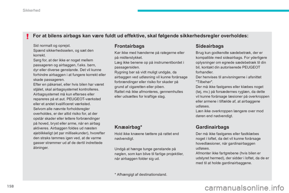 PEUGEOT 4008 2012  Brugsanvisning (in Danish) 158
Sikkerhed
 Sid normalt og oprejst.
 Spænd sikkerhedsselen, og sæt denkorrekt.   Sørg for, at der ikke er noget mellempassageren og airbaggen, f.eks. børn,dyr eller diverse genstande. Det vil k