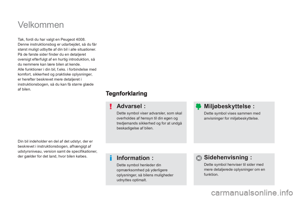 PEUGEOT 4008 2012  Brugsanvisning (in Danish)   Velkommen   
Advarsel : 
Dette symbol viser advarsler, som skaloverholdes af hensyn til din egen ogtredjemands sikkerhed og for at undgåbeskadigelse af bilen.
Information :
Dette symbol henleder di