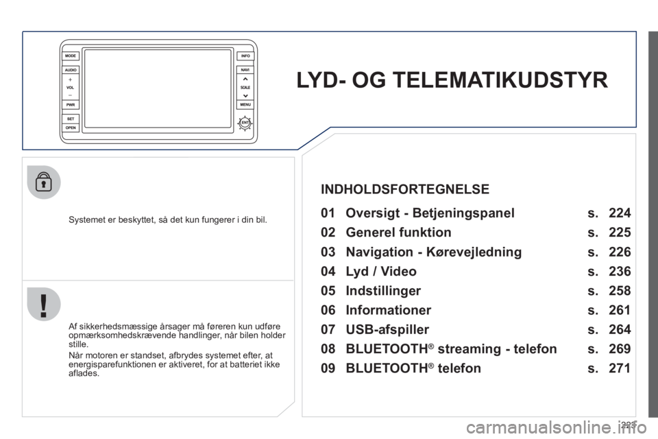 PEUGEOT 4008 2012 Brugsanvisning (in Danish) 223
LYD- OG TELEMATIKUDSTYR
Systemet er beskyttet, så det kun fungerer i din bil.
01 Oversigt - Betjeningspanel
Af sikkerhedsmæssige årsager må føreren kun udføre
opmærksomhedskr PEUGEOT 4008 2012 Brugsanvisning (in Danish) 223
LYD- OG TELEMATIKUDSTYR
Systemet er beskyttet, så det kun fungerer i din bil.
01 Oversigt - Betjeningspanel
Af sikkerhedsmæssige årsager må føreren kun udføre
opmærksomhedskr