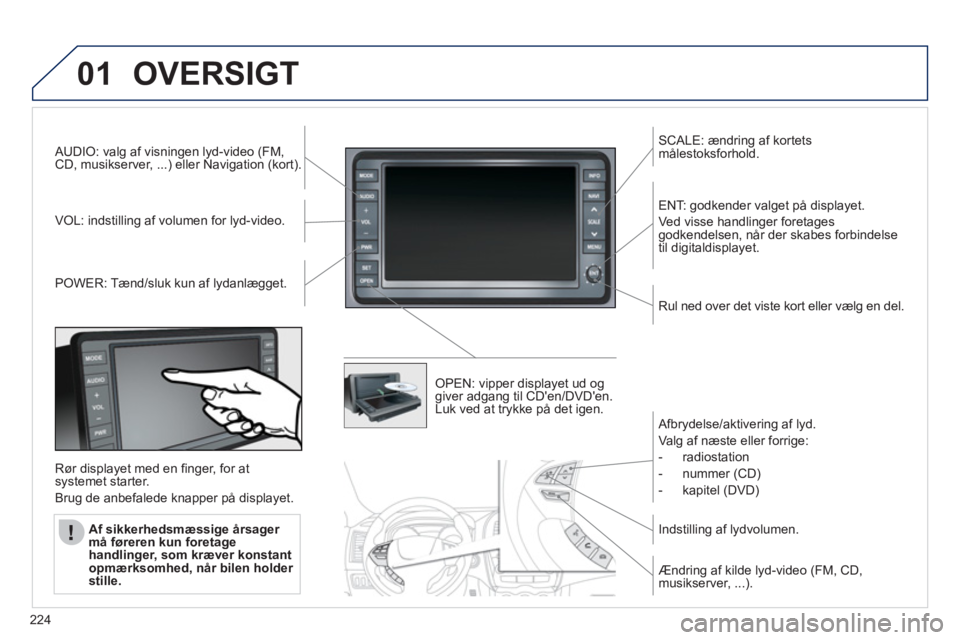 PEUGEOT 4008 2012 Brugsanvisning (in Danish) 224
01OVERSIGT
AUDIO: valg af visningen lyd-video (FM, CD, musikserver, ...) eller Navigation (kort).
V
OL: indstilling af volumen for lyd-video.
SCALE: ændring af kortetsmålestoksforhold.
P
OW PEUGEOT 4008 2012 Brugsanvisning (in Danish) 224
01OVERSIGT
AUDIO: valg af visningen lyd-video (FM, CD, musikserver, ...) eller Navigation (kort).
V
OL: indstilling af volumen for lyd-video.
SCALE: ændring af kortetsmålestoksforhold.
P
OW