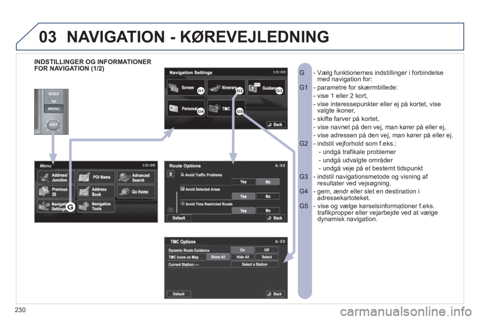 PEUGEOT 4008 2012 Brugsanvisning (in Danish) 230
03
INDSTILLINGER OG INFORMATIONER
FOR NAVIGATION (1/2)- Vælg funktionernes indstillinger i forbindelse G med navigation for:
- parametre for skærmbillede: G1
- vise 1 eller 2 kort,
PEUGEOT 4008 2012 Brugsanvisning (in Danish) 230
03
INDSTILLINGER OG INFORMATIONER
FOR NAVIGATION (1/2)- Vælg funktionernes indstillinger i forbindelse G med navigation for:
- parametre for skærmbillede: G1
- vise 1 eller 2 kort,