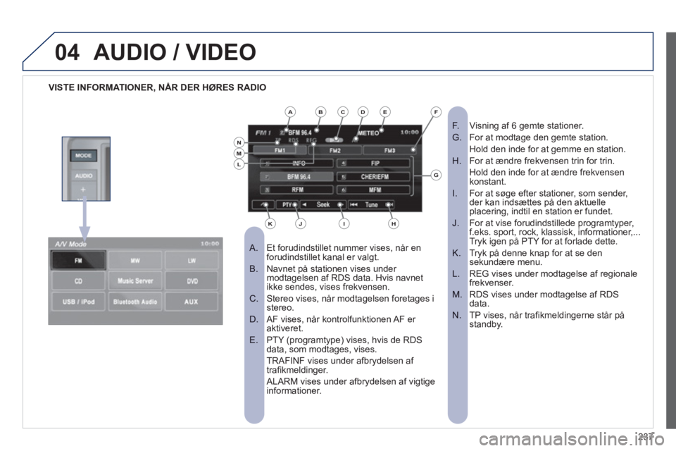 PEUGEOT 4008 2012 Brugsanvisning (in Danish) 237
04AUDIO / VIDEO
VISTE INFORMATIONER, NÅR DER HØRES RADIO
Et forudindstillet nummer vises, når en
A. forudindstillet kanal er valgt.
Navnet på stationen vises under
B. modtagels PEUGEOT 4008 2012 Brugsanvisning (in Danish) 237
04AUDIO / VIDEO
VISTE INFORMATIONER, NÅR DER HØRES RADIO
Et forudindstillet nummer vises, når en
A. forudindstillet kanal er valgt.
Navnet på stationen vises under
B. modtagels