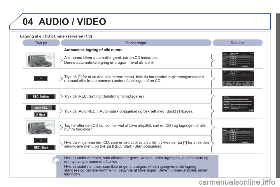 PEUGEOT 4008 2012 Brugsanvisning (in Danish) 243
04AUDIO / VIDEO
Lagring af en CD på musikserveren (1/3)
Tryk på
Forklaringer Resultat
Alle numre bliver automatisk gemt, når en CD indsættes.
Denne automatiske la
gring er programm PEUGEOT 4008 2012 Brugsanvisning (in Danish) 243
04AUDIO / VIDEO
Lagring af en CD på musikserveren (1/3)
Tryk på
Forklaringer Resultat
Alle numre bliver automatisk gemt, når en CD indsættes.
Denne automatiske la
gring er programm