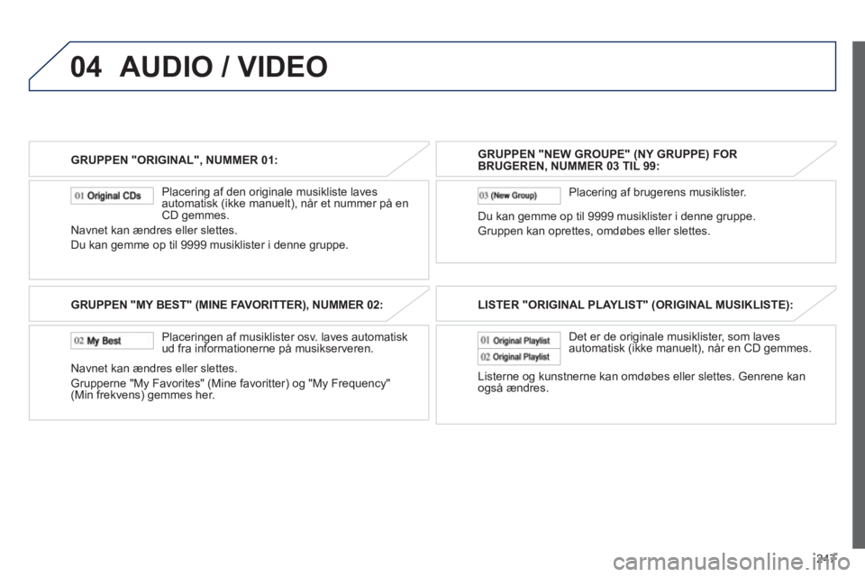 PEUGEOT 4008 2012 Brugsanvisning (in Danish) 247
04
GRUPPEN "ORIGINAL", NUMMER 01:
Placerin
g af den originale musikliste laves
automatisk (ikke manuelt), når et nummer på en CD gemmes.
Navnet kan ændres eller slettes.
Du kan
gemme PEUGEOT 4008 2012 Brugsanvisning (in Danish) 247
04
GRUPPEN "ORIGINAL", NUMMER 01:
Placerin
g af den originale musikliste laves
automatisk (ikke manuelt), når et nummer på en CD gemmes.
Navnet kan ændres eller slettes.
Du kan
gemme