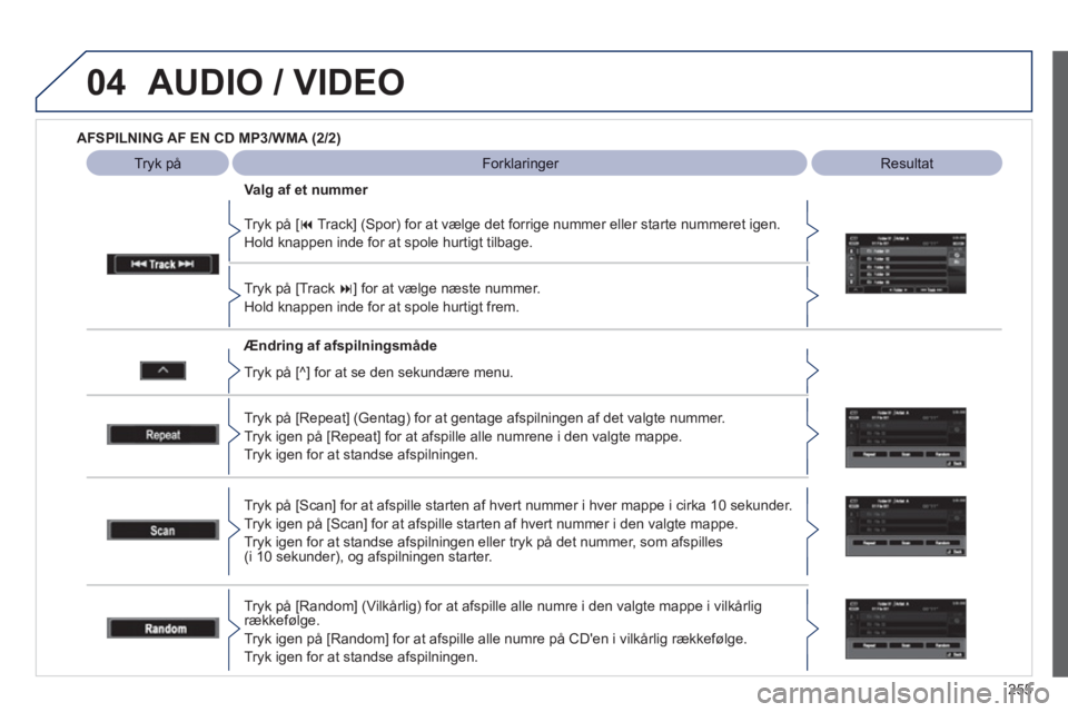 PEUGEOT 4008 2012  Brugsanvisning (in Danish) 255
04AUDIO / VIDEO
   
AFSPILNING AF EN CD MP3/WMA (2/2) 
 
   
Ændring af afspilningsmåde      
Tr
yk på [ � 
Track] (Spor) for at v