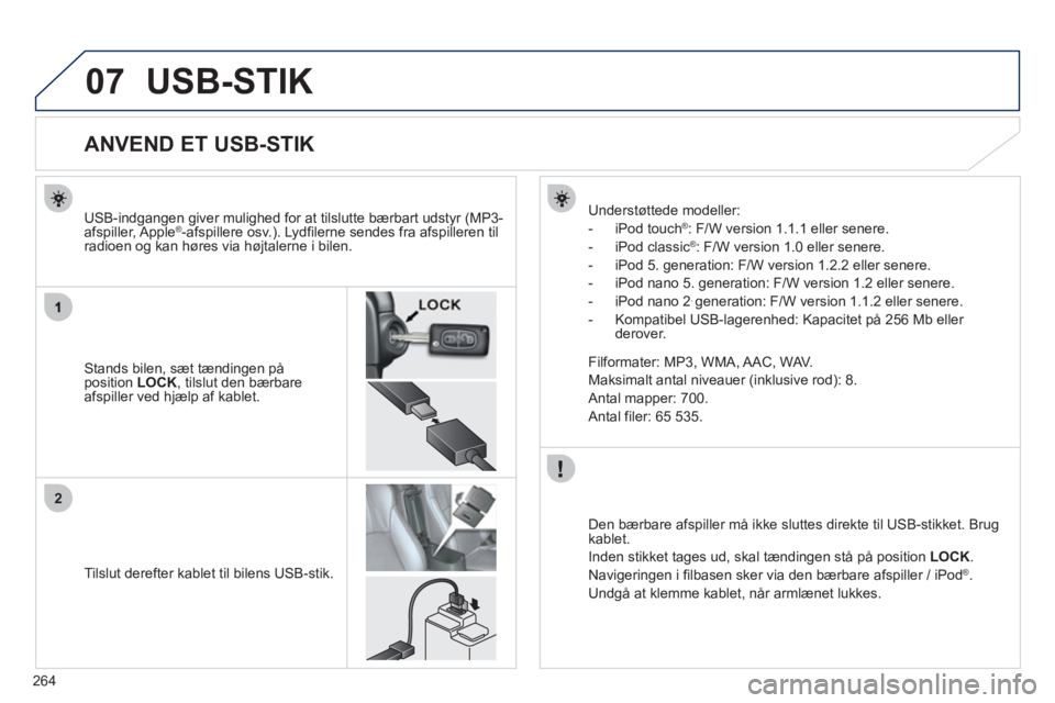 PEUGEOT 4008 2012 Brugsanvisning (in Danish) 264
07
2
USB-STIK
ANVEND ET USB-STIK
Stands bilen, sæt tændingen på position LOCK
, tilslut den bærbare
afspiller ved hjælp af kablet.
USB- PEUGEOT 4008 2012 Brugsanvisning (in Danish) 264
07
2
USB-STIK
ANVEND ET USB-STIK
Stands bilen, sæt tændingen på position LOCK
, tilslut den bærbare
afspiller ved hjælp af kablet.
USB-