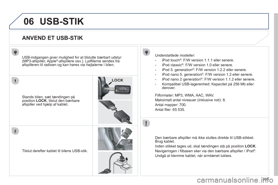 PEUGEOT 4008 2012 Brugsanvisning (in Danish) 305
06
2
USB-STIK
ANVEND ET USB-STIK
Stands bilen, sæt tændingen påposition LOCK, tilslut den bærbare afspiller ved hjælp af kablet. U
SB-indgangen PEUGEOT 4008 2012 Brugsanvisning (in Danish) 305
06
2
USB-STIK
ANVEND ET USB-STIK
Stands bilen, sæt tændingen påposition LOCK, tilslut den bærbare afspiller ved hjælp af kablet. U
SB-indgangen