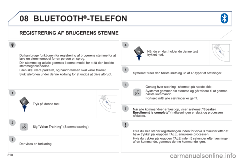 PEUGEOT 4008 2012 Brugsanvisning (in Danish) 310
08
2
3
1
4
5
6
7
BLUETOOTH®-TELEFON
REGISTRERING AF BRUGERENS STEMME
Du kan bruge funktionen for registrering af brugerens stemme for atlave en stemmemodel PEUGEOT 4008 2012 Brugsanvisning (in Danish) 310
08
2
3
1
4
5
6
7
BLUETOOTH®-TELEFON
REGISTRERING AF BRUGERENS STEMME
Du kan bruge funktionen for registrering af brugerens stemme for atlave en stemmemodel