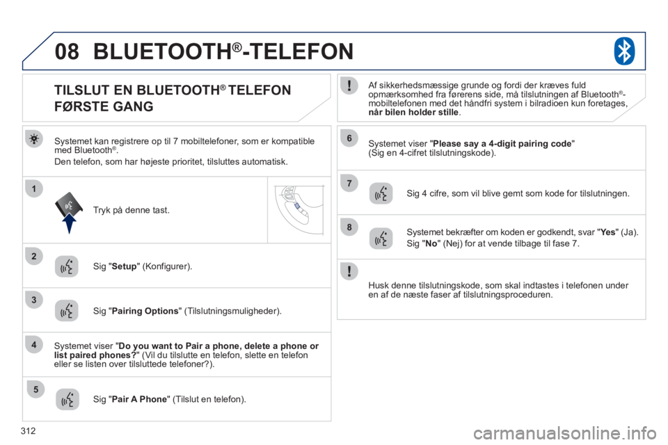 PEUGEOT 4008 2012 Brugsanvisning (in Danish) 312
08
2
4
1
6
8
3
5
7
BLUETOOTH®-TELEFON
Systemet kan registrere op til 7 mobiltelefoner, som er kompatible
med Bluetooth®.
Den tele
fon, som har højeste prioritet, tilsluttes automatisk.
Sy PEUGEOT 4008 2012 Brugsanvisning (in Danish) 312
08
2
4
1
6
8
3
5
7
BLUETOOTH®-TELEFON
Systemet kan registrere op til 7 mobiltelefoner, som er kompatible
med Bluetooth®.
Den tele
fon, som har højeste prioritet, tilsluttes automatisk.
Sy