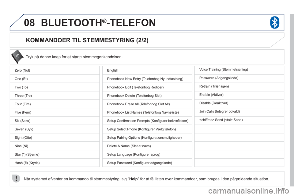 PEUGEOT 4008 2012 Brugsanvisning (in Danish) 319
08BLUETOOTH®-TELEFON
KOMMANDOER TIL STEMMESTYRING (2/2)
Tryk på denne knap for at starte stemmegenkendelsen.
Når systemet afventer en kommando til stemmestyring, sig " Hel
p" for at få PEUGEOT 4008 2012 Brugsanvisning (in Danish) 319
08BLUETOOTH®-TELEFON
KOMMANDOER TIL STEMMESTYRING (2/2)
Tryk på denne knap for at starte stemmegenkendelsen.
Når systemet afventer en kommando til stemmestyring, sig " Hel
p" for at få