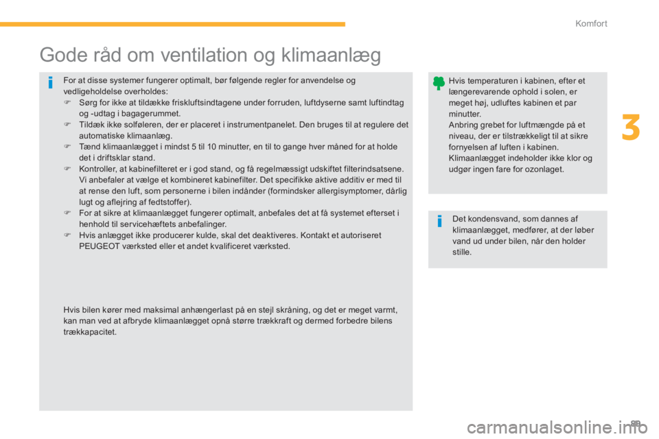 PEUGEOT 4008 2012  Brugsanvisning (in Danish) 89
3
Komfor t
  For at disse systemer fungerer optimalt, bør følgende regler for anvendelse ogvedligeholdelse overholdes:�) 
 Sørg for ikke at tildække friskluftsindtagene under forruden, luftdyse