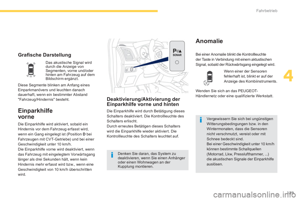 PEUGEOT 4008 2012  Betriebsanleitungen (in German) 129
4
Fahrbetrieb
   
 
Graﬁ sche Darstellung
Einparkhilfe 
vorne 
Deaktivierung/Ak tivierung der Einparkhilfe vorne und hinten
Die Einparkhilfe wird durch Betätigung diesesSchalters deaktiviert. D