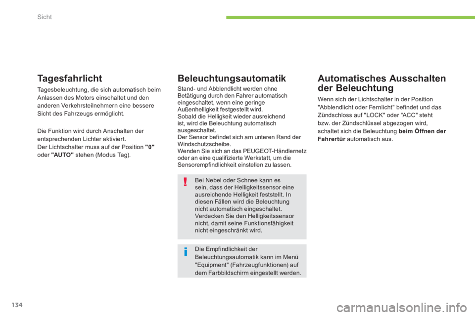 PEUGEOT 4008 2012  Betriebsanleitungen (in German) 134
Sicht
Die Empfindlichkeit der Beleuchtungsautomatik kann im Menü"Equipment" (Fahrzeugfunktionen) auf dem Farbbildschirm eingestellt werden.
Bei Nebel oder Schnee kann essein, dass der Helligkeits
